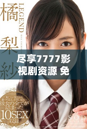 尽享7777影视剧资源 免费追剧畅看热门剧集