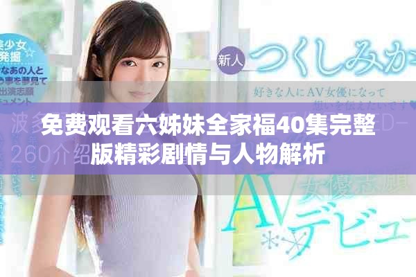免费观看六姊妹全家福40集完整版精彩剧情与人物解析