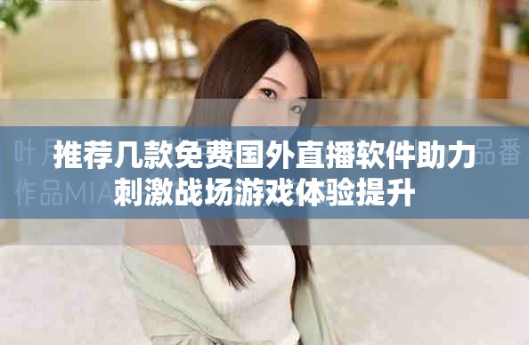 推荐几款免费国外直播软件助力刺激战场游戏体验提升