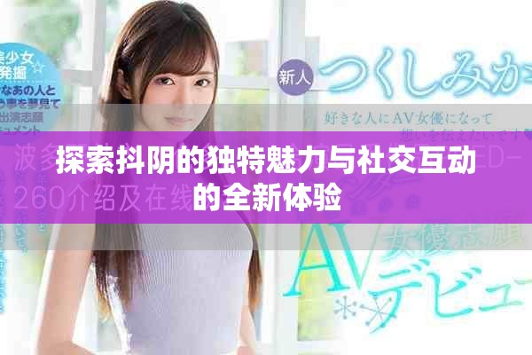 探索抖阴的独特魅力与社交互动的全新体验