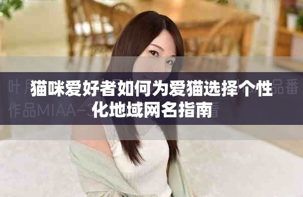 猫咪爱好者如何为爱猫选择个性化地域网名指南