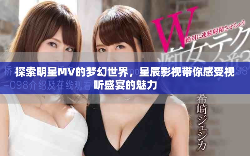 探索明星MV的梦幻世界，星辰影视带你感受视听盛宴的魅力