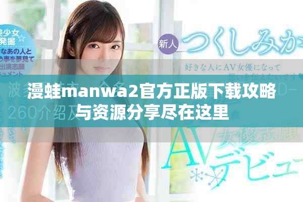 漫蛙manwa2官方正版下载攻略与资源分享尽在这里