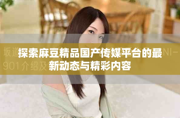 探索麻豆精品国产传媒平台的最新动态与精彩内容