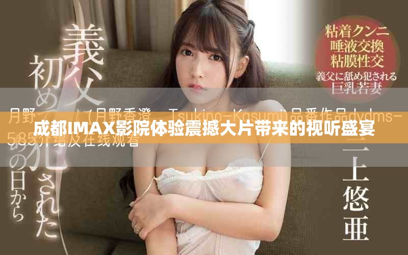 成都IMAX影院体验震撼大片带来的视听盛宴