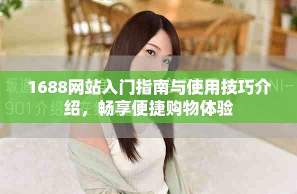 1688网站入门指南与使用技巧介绍，畅享便捷购物体验