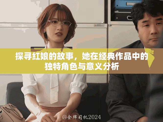 探寻红娘的故事，她在经典作品中的独特角色与意义分析