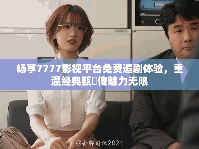 畅享7777影视平台免费追剧体验，重温经典甄嬛传魅力无限