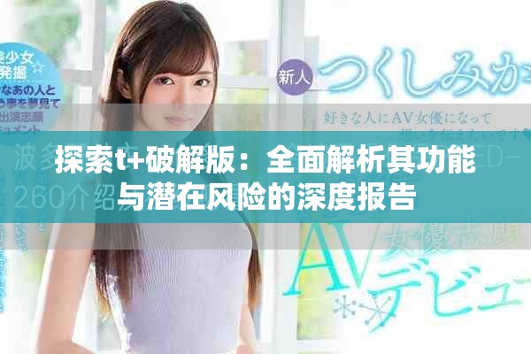 探索t+破解版：全面解析其功能与潜在风险的深度报告