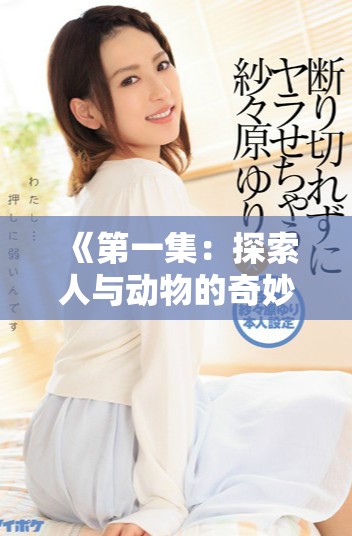 《第一集：探索人与动物的奇妙关系，聚焦猪马狗的生活习性》