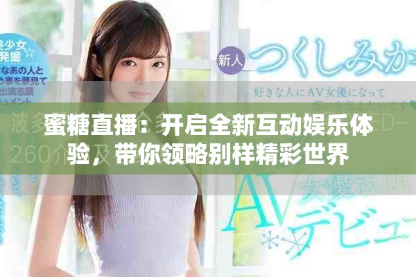 蜜糖直播：开启全新互动娱乐体验，带你领略别样精彩世界