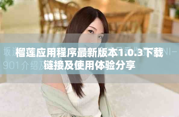 榴莲应用程序最新版本1.0.3下载链接及使用体验分享