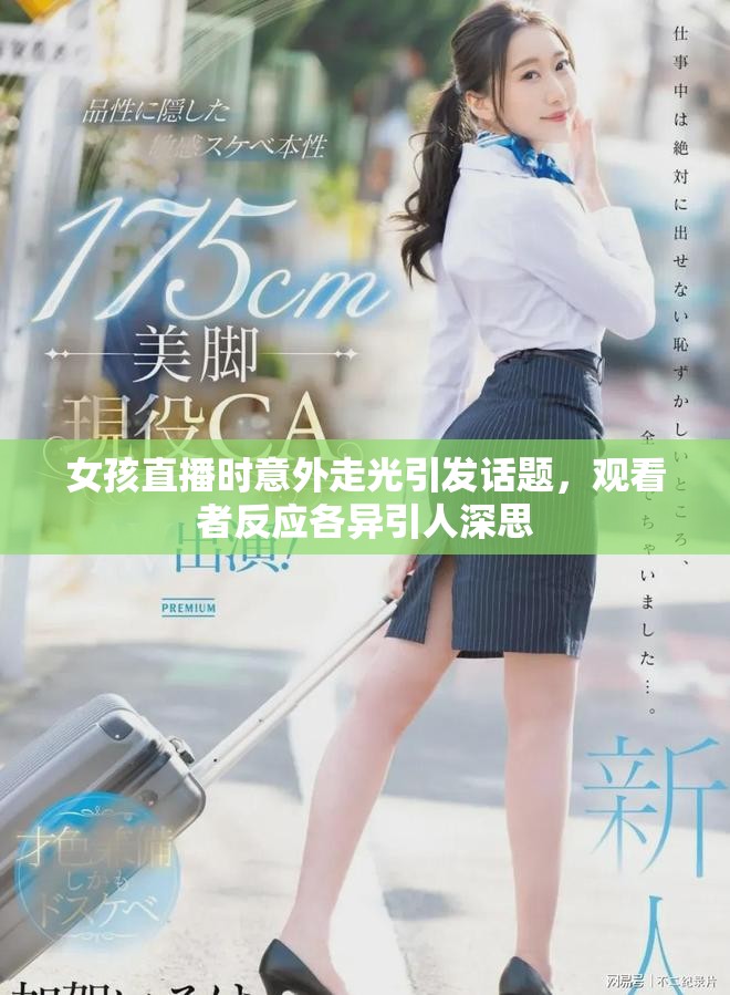 女孩直播时意外走光引发话题，观看者反应各异引人深思