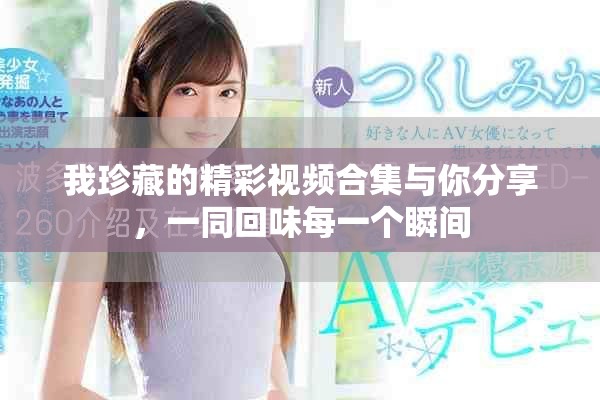 我珍藏的精彩视频合集与你分享，一同回味每一个瞬间