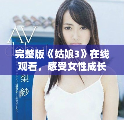 完整版《姑娘3》在线观看，感受女性成长与奋斗的故事