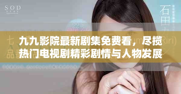 九九影院最新剧集免费看，尽揽热门电视剧精彩剧情与人物发展