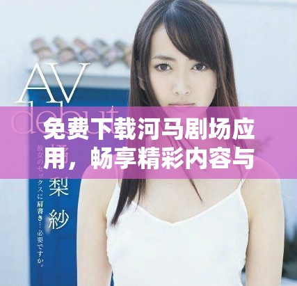 免费下载河马剧场应用，畅享精彩内容与娱乐体验