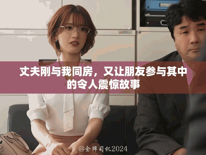 丈夫刚与我同房，又让朋友参与其中的令人震惊故事