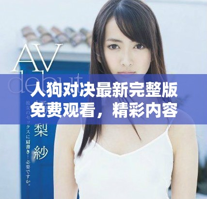 人狗对决最新完整版免费观看，精彩内容不容错过