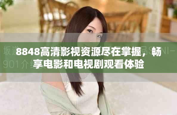 8848高清影视资源尽在掌握，畅享电影和电视剧观看体验