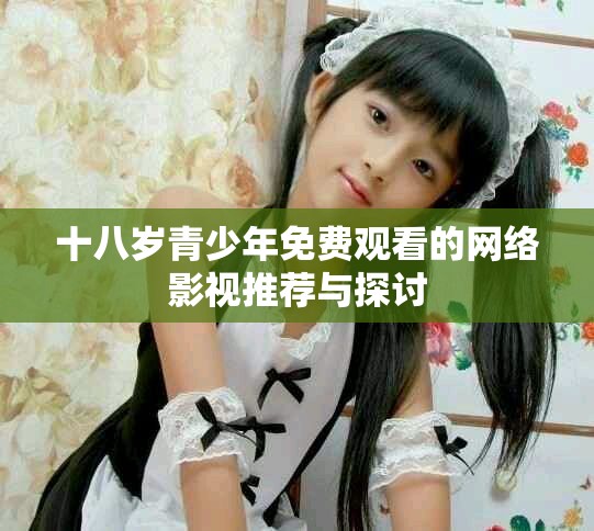 十八岁青少年免费观看的网络影视推荐与探讨