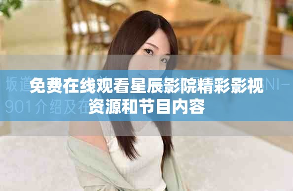 免费在线观看星辰影院精彩影视资源和节目内容