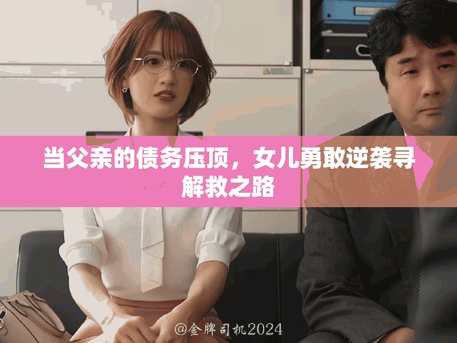 当父亲的债务压顶，女儿勇敢逆袭寻解救之路
