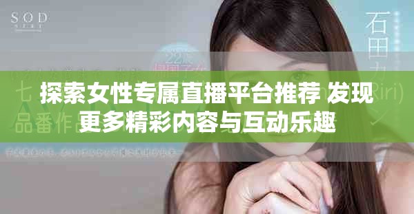 探索女性专属直播平台推荐 发现更多精彩内容与互动乐趣