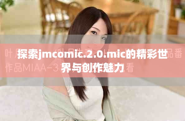 探索jmcomic.2.0.mic的精彩世界与创作魅力