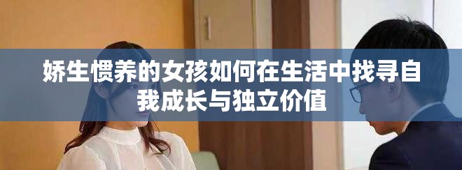 娇生惯养的女孩如何在生活中找寻自我成长与独立价值