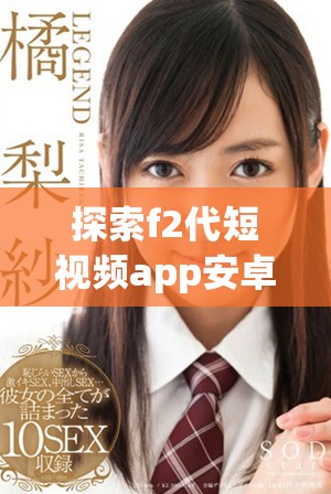 探索f2代短视频app安卓下载与直播功能的一站式指南