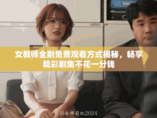 女教师全剧免费观看方式揭秘，畅享精彩剧集不花一分钱