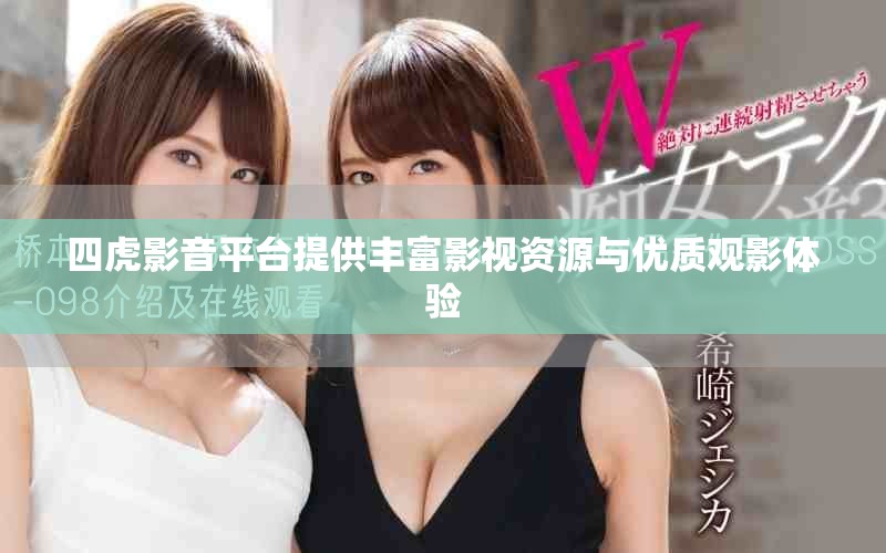 四虎影音平台提供丰富影视资源与优质观影体验