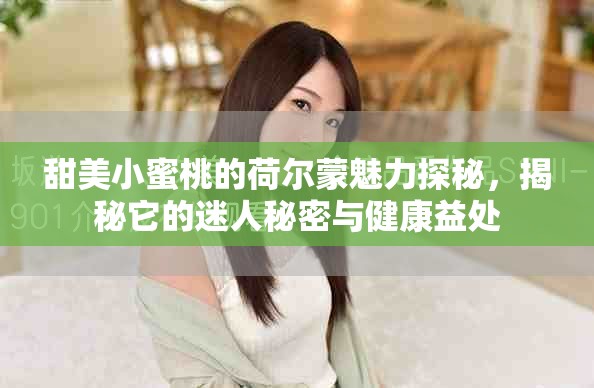 甜美小蜜桃的荷尔蒙魅力探秘，揭秘它的迷人秘密与健康益处