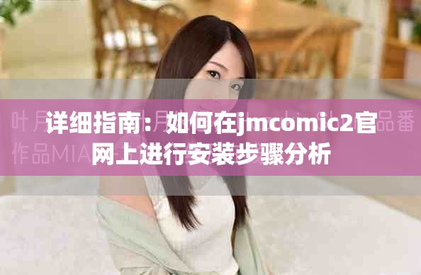 详细指南：如何在jmcomic2官网上进行安装步骤分析