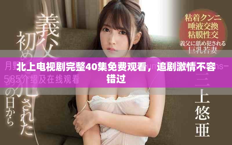 北上电视剧完整40集免费观看，追剧激情不容错过