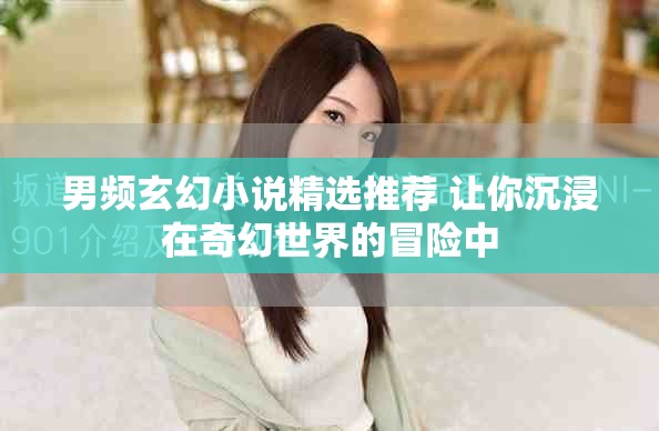 男频玄幻小说精选推荐 让你沉浸在奇幻世界的冒险中