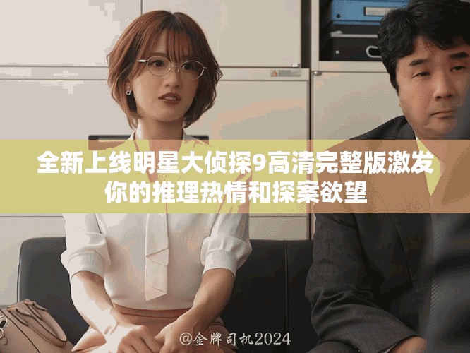 全新上线明星大侦探9高清完整版激发你的推理热情和探案欲望