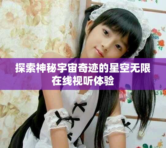 探索神秘宇宙奇迹的星空无限在线视听体验