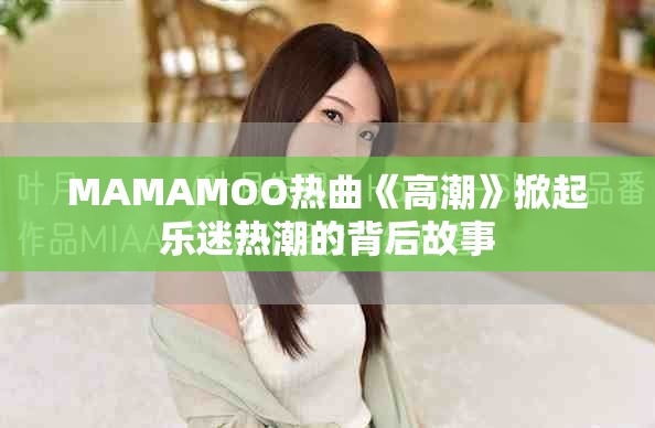 MAMAMOO热曲《高潮》掀起乐迷热潮的背后故事