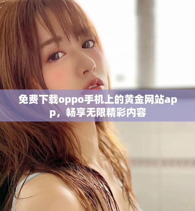 免费下载oppo手机上的黄金网站app，畅享无限精彩内容