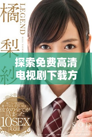 探索免费高清电视剧下载方式的全新选择与实用指南