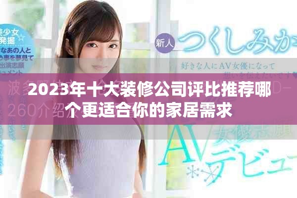 2023年十大装修公司评比推荐哪个更适合你的家居需求