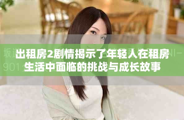 出租房2剧情揭示了年轻人在租房生活中面临的挑战与成长故事