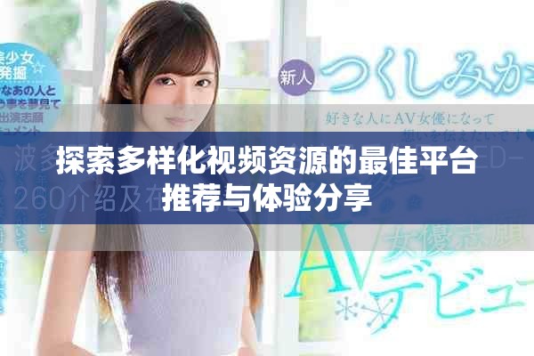 探索多样化视频资源的最佳平台推荐与体验分享
