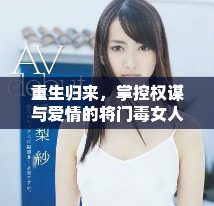 重生归来，掌控权谋与爱情的将门毒女人生新篇