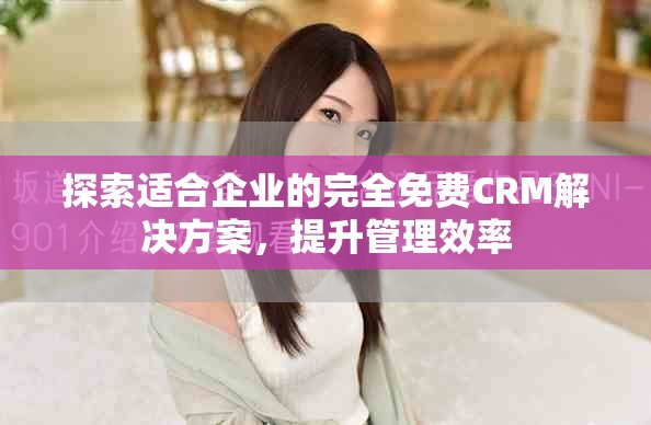 探索适合企业的完全免费CRM解决方案，提升管理效率