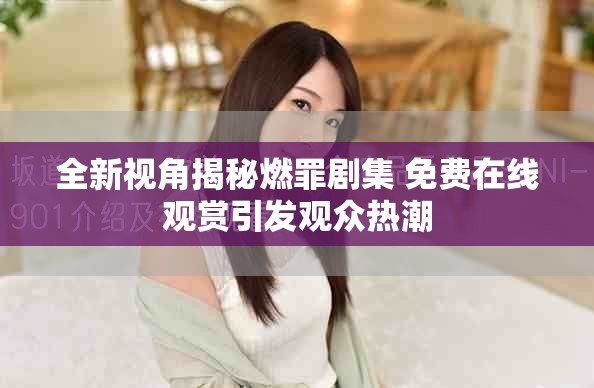 全新视角揭秘燃罪剧集 免费在线观赏引发观众热潮