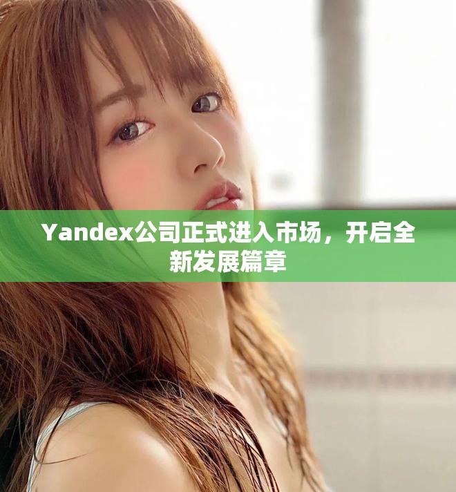Yandex公司正式进入市场，开启全新发展篇章