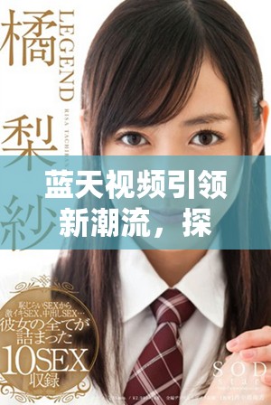 蓝天视频引领新潮流，探索未来视频分享的无限可能